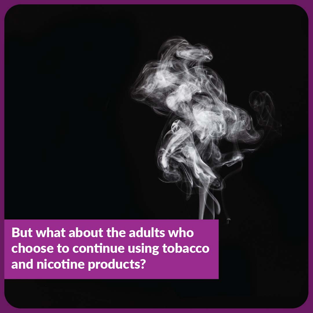 But what about the adults who choose to continue using tobacco and nicotine products?